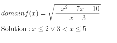 The domain of f(x)=sqrt((-x^2+7x-10)/(x-3)) is x<= 2\lor 3<x<= 5